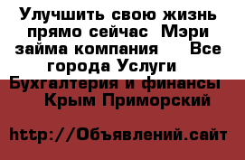 Улучшить свою жизнь прямо сейчас, Мэри займа компания.  - Все города Услуги » Бухгалтерия и финансы   . Крым,Приморский